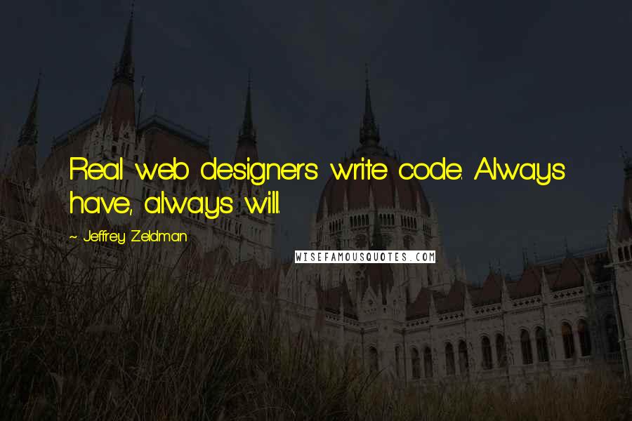 Jeffrey Zeldman Quotes: Real web designers write code. Always have, always will.