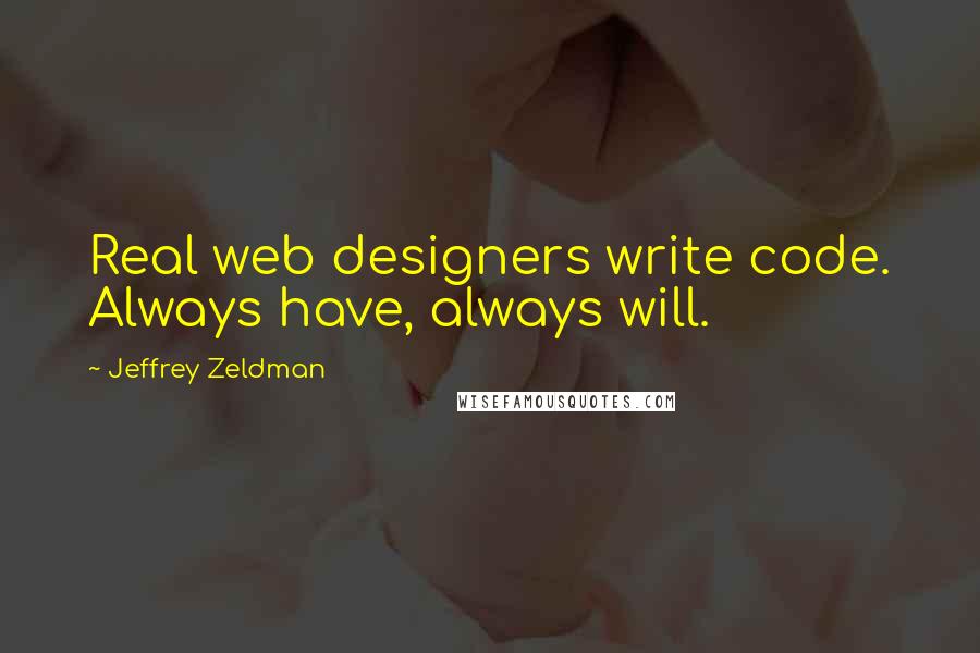 Jeffrey Zeldman Quotes: Real web designers write code. Always have, always will.