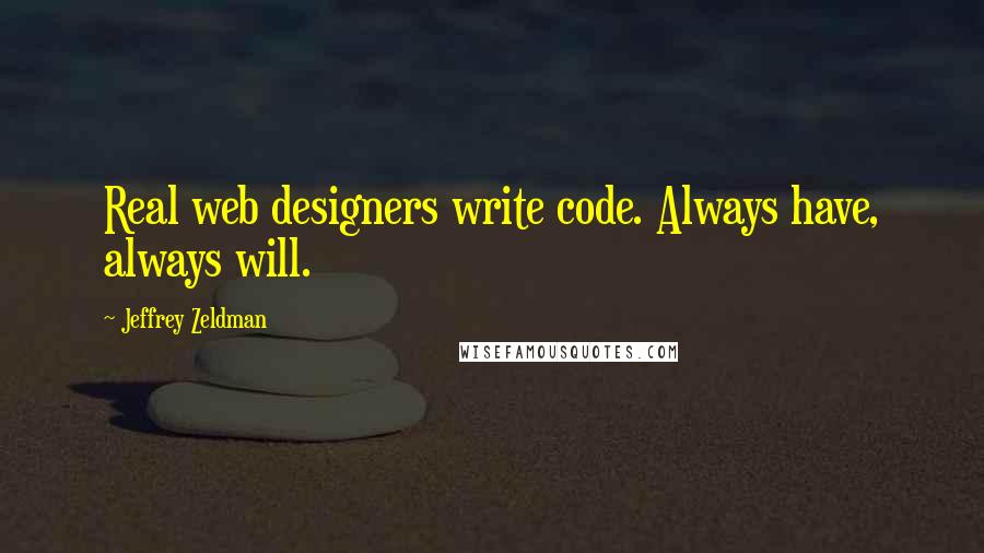 Jeffrey Zeldman Quotes: Real web designers write code. Always have, always will.