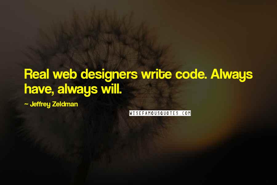 Jeffrey Zeldman Quotes: Real web designers write code. Always have, always will.