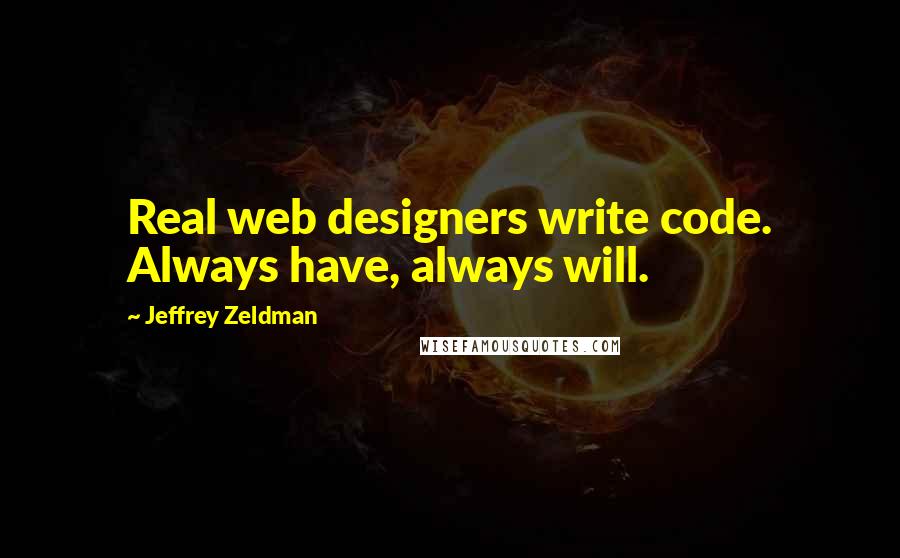 Jeffrey Zeldman Quotes: Real web designers write code. Always have, always will.