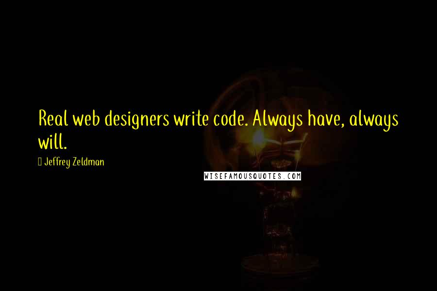 Jeffrey Zeldman Quotes: Real web designers write code. Always have, always will.