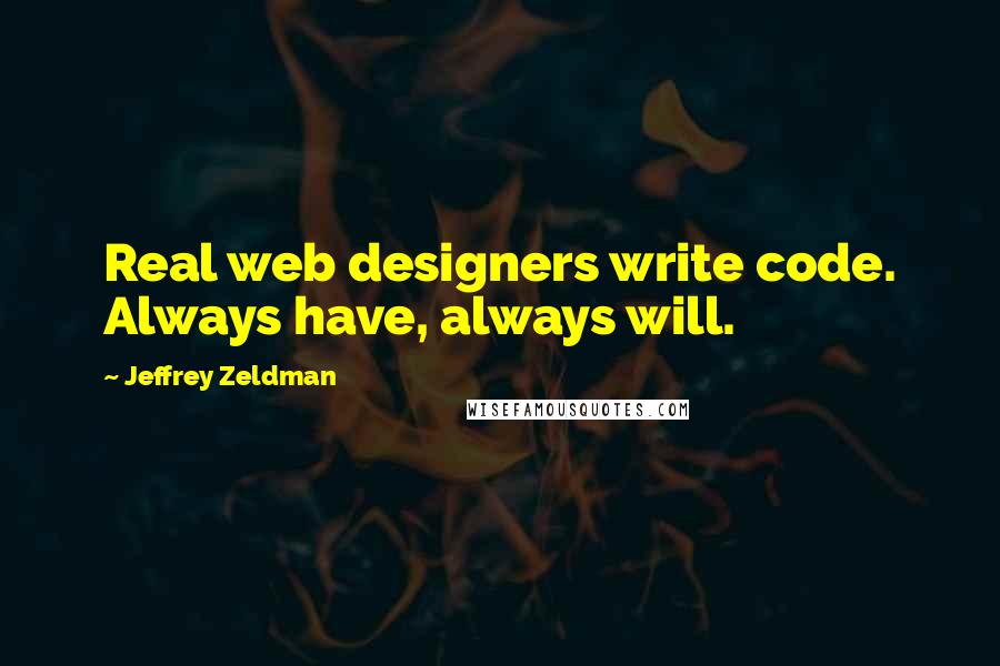 Jeffrey Zeldman Quotes: Real web designers write code. Always have, always will.