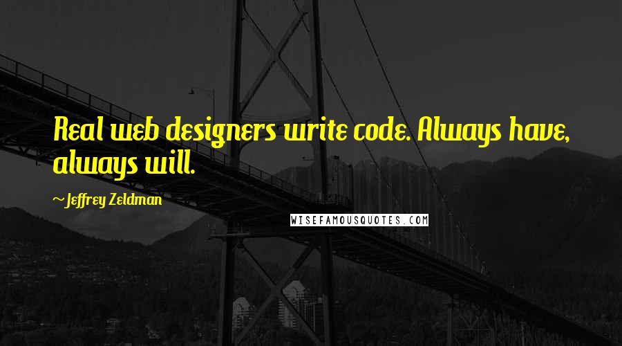 Jeffrey Zeldman Quotes: Real web designers write code. Always have, always will.