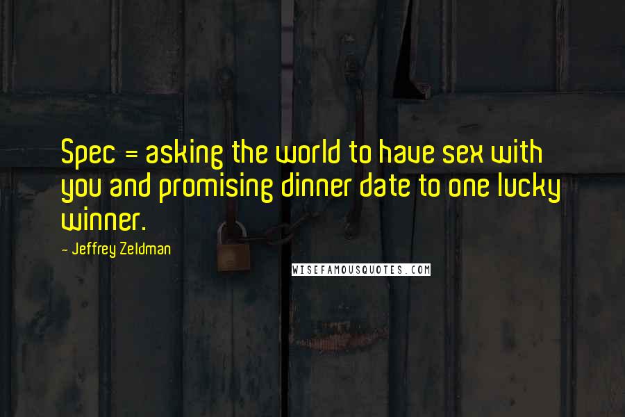 Jeffrey Zeldman Quotes: Spec = asking the world to have sex with you and promising dinner date to one lucky winner.