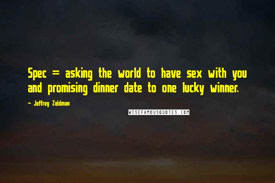 Jeffrey Zeldman Quotes: Spec = asking the world to have sex with you and promising dinner date to one lucky winner.