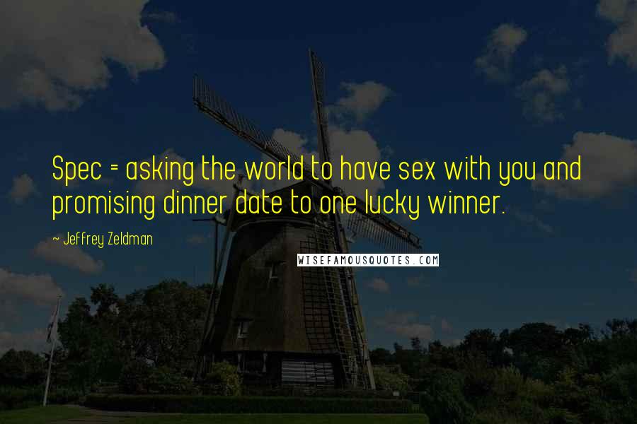 Jeffrey Zeldman Quotes: Spec = asking the world to have sex with you and promising dinner date to one lucky winner.