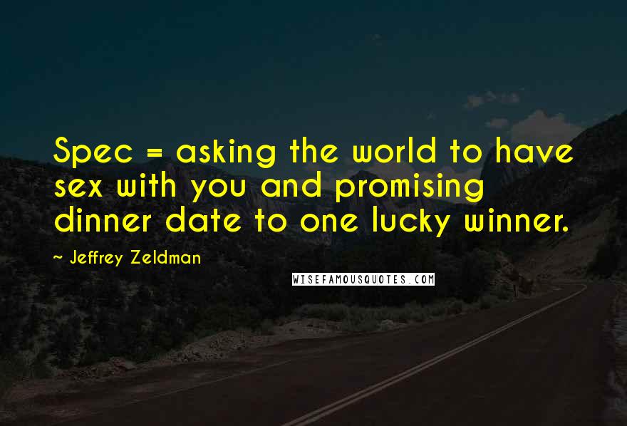 Jeffrey Zeldman Quotes: Spec = asking the world to have sex with you and promising dinner date to one lucky winner.