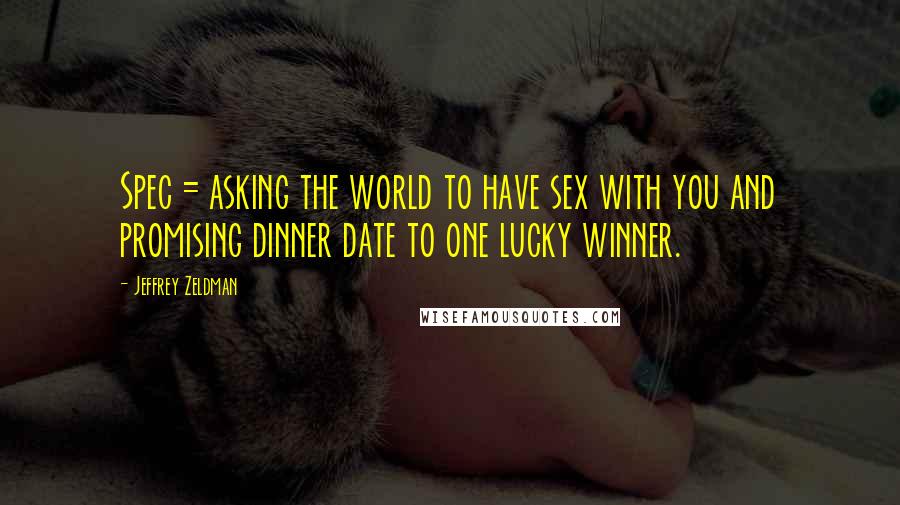 Jeffrey Zeldman Quotes: Spec = asking the world to have sex with you and promising dinner date to one lucky winner.