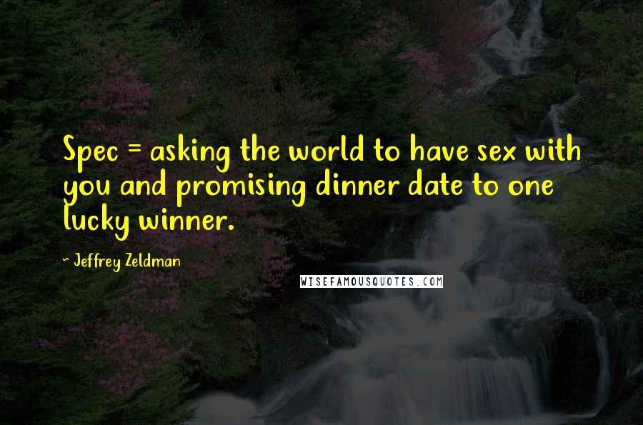 Jeffrey Zeldman Quotes: Spec = asking the world to have sex with you and promising dinner date to one lucky winner.