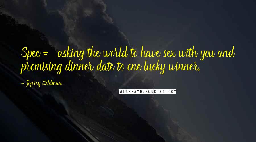 Jeffrey Zeldman Quotes: Spec = asking the world to have sex with you and promising dinner date to one lucky winner.