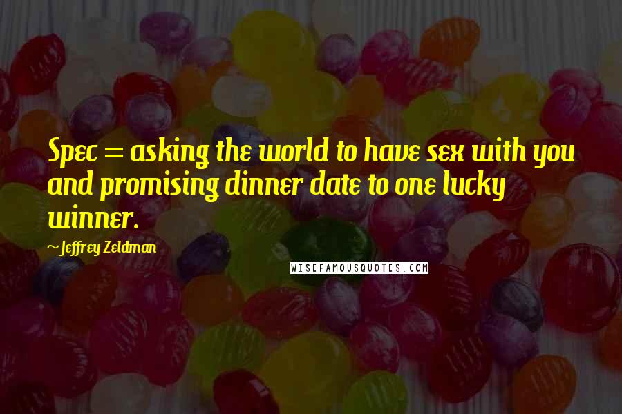 Jeffrey Zeldman Quotes: Spec = asking the world to have sex with you and promising dinner date to one lucky winner.