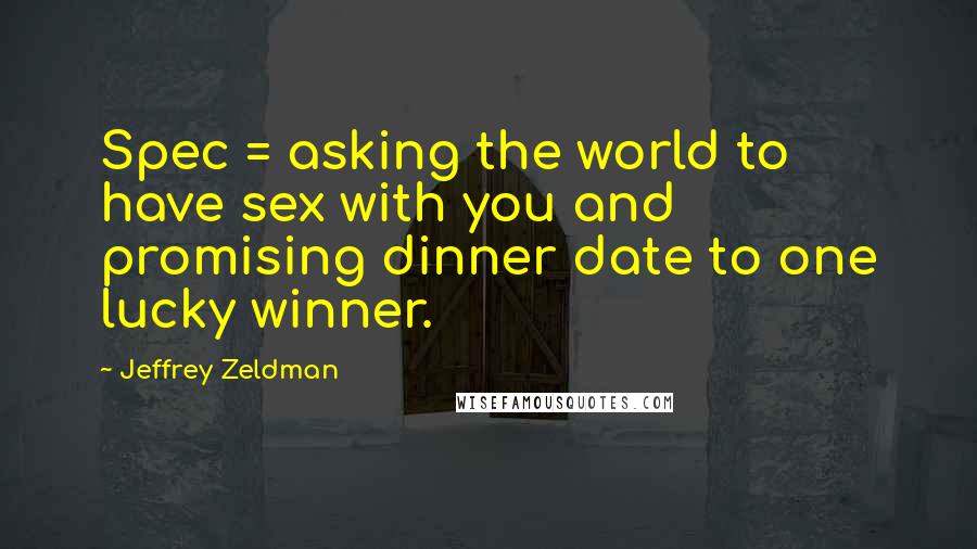 Jeffrey Zeldman Quotes: Spec = asking the world to have sex with you and promising dinner date to one lucky winner.