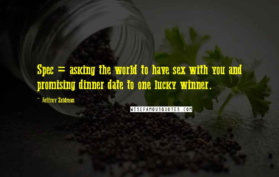 Jeffrey Zeldman Quotes: Spec = asking the world to have sex with you and promising dinner date to one lucky winner.