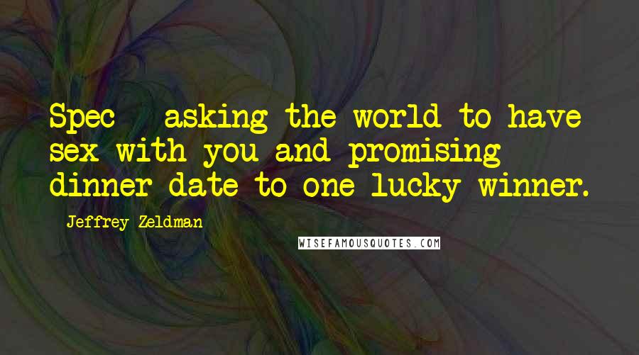 Jeffrey Zeldman Quotes: Spec = asking the world to have sex with you and promising dinner date to one lucky winner.