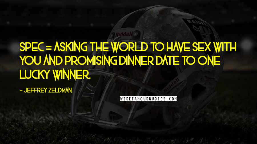 Jeffrey Zeldman Quotes: Spec = asking the world to have sex with you and promising dinner date to one lucky winner.