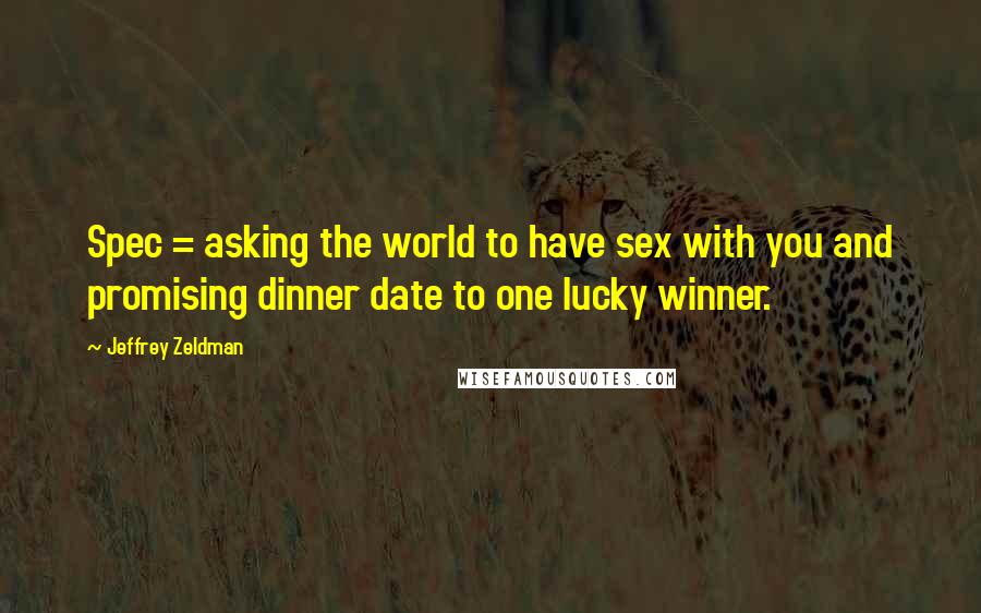 Jeffrey Zeldman Quotes: Spec = asking the world to have sex with you and promising dinner date to one lucky winner.