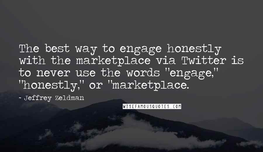 Jeffrey Zeldman Quotes: The best way to engage honestly with the marketplace via Twitter is to never use the words "engage," "honestly," or "marketplace.
