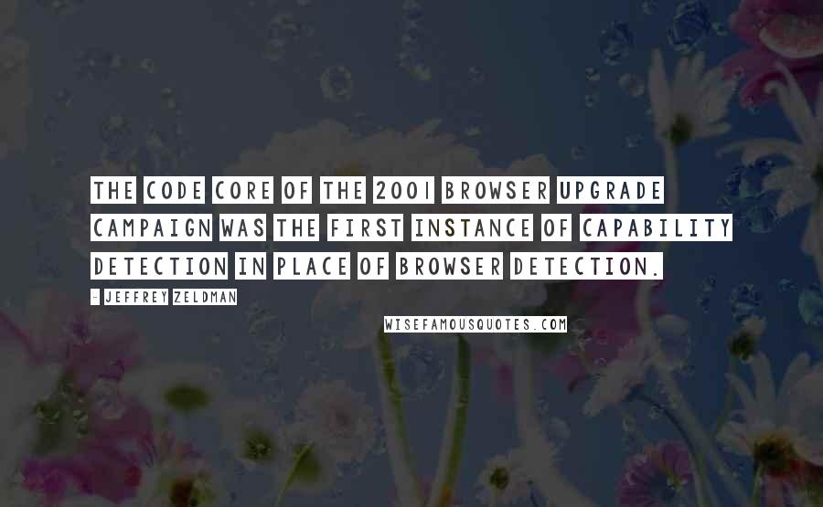 Jeffrey Zeldman Quotes: The code core of the 2001 browser upgrade campaign was the first instance of capability detection in place of browser detection.