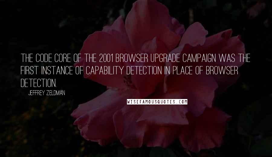 Jeffrey Zeldman Quotes: The code core of the 2001 browser upgrade campaign was the first instance of capability detection in place of browser detection.