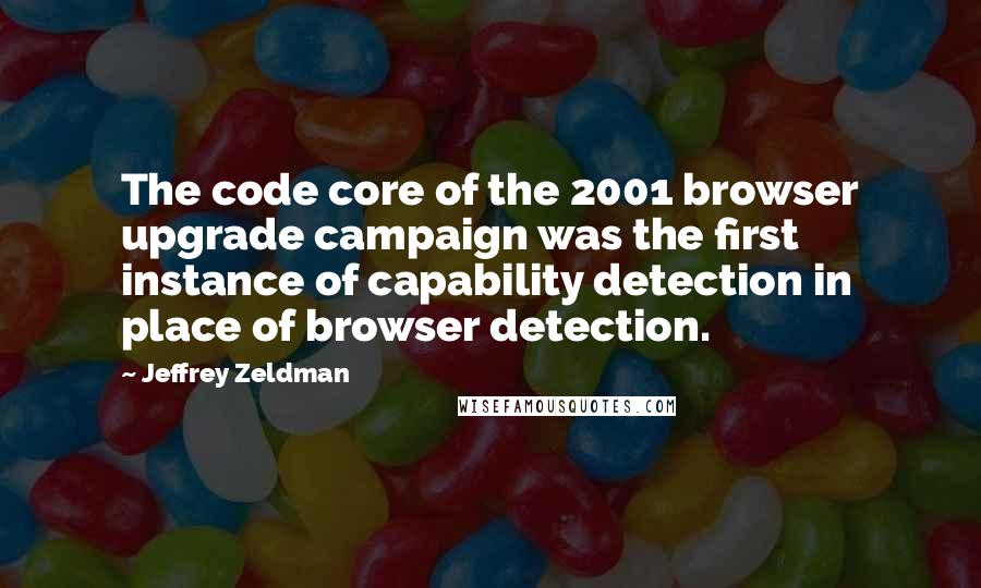 Jeffrey Zeldman Quotes: The code core of the 2001 browser upgrade campaign was the first instance of capability detection in place of browser detection.