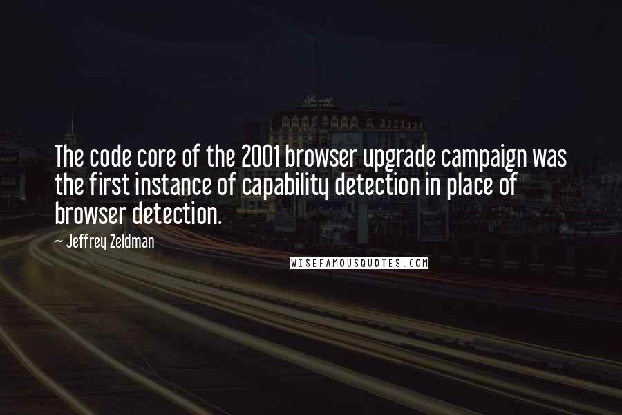 Jeffrey Zeldman Quotes: The code core of the 2001 browser upgrade campaign was the first instance of capability detection in place of browser detection.