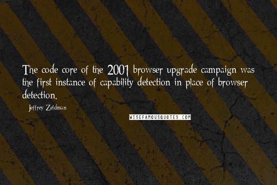 Jeffrey Zeldman Quotes: The code core of the 2001 browser upgrade campaign was the first instance of capability detection in place of browser detection.