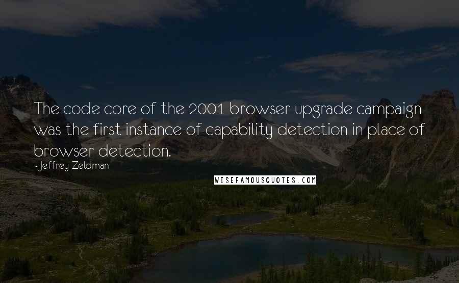 Jeffrey Zeldman Quotes: The code core of the 2001 browser upgrade campaign was the first instance of capability detection in place of browser detection.