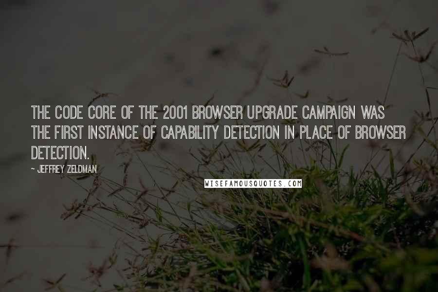 Jeffrey Zeldman Quotes: The code core of the 2001 browser upgrade campaign was the first instance of capability detection in place of browser detection.