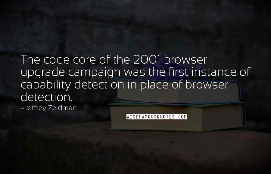 Jeffrey Zeldman Quotes: The code core of the 2001 browser upgrade campaign was the first instance of capability detection in place of browser detection.