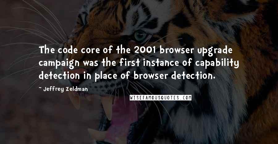 Jeffrey Zeldman Quotes: The code core of the 2001 browser upgrade campaign was the first instance of capability detection in place of browser detection.