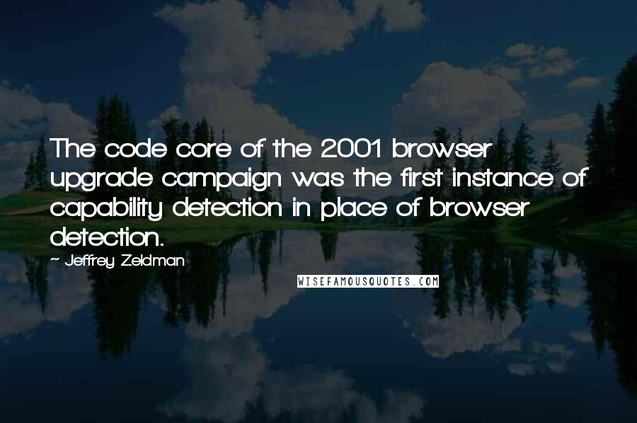 Jeffrey Zeldman Quotes: The code core of the 2001 browser upgrade campaign was the first instance of capability detection in place of browser detection.