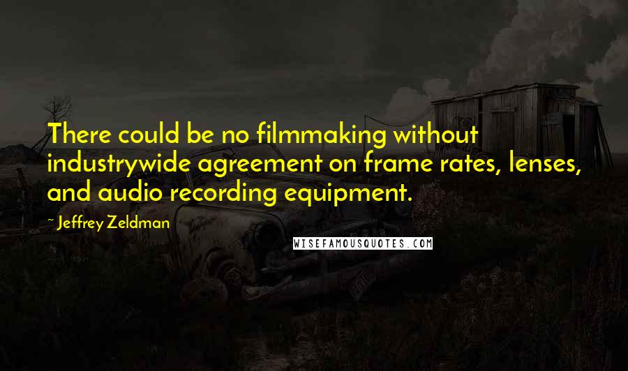 Jeffrey Zeldman Quotes: There could be no filmmaking without industrywide agreement on frame rates, lenses, and audio recording equipment.