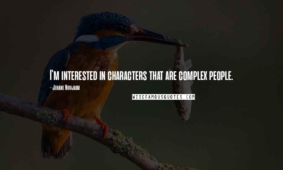 Jehane Noujaim Quotes: I'm interested in characters that are complex people.