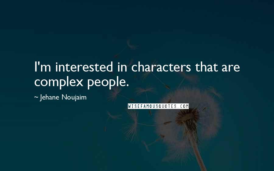 Jehane Noujaim Quotes: I'm interested in characters that are complex people.