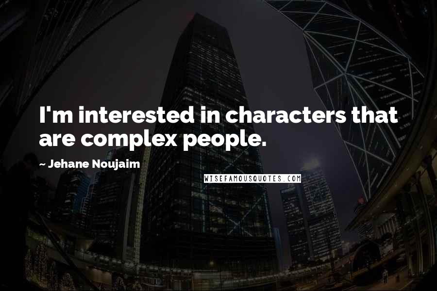 Jehane Noujaim Quotes: I'm interested in characters that are complex people.