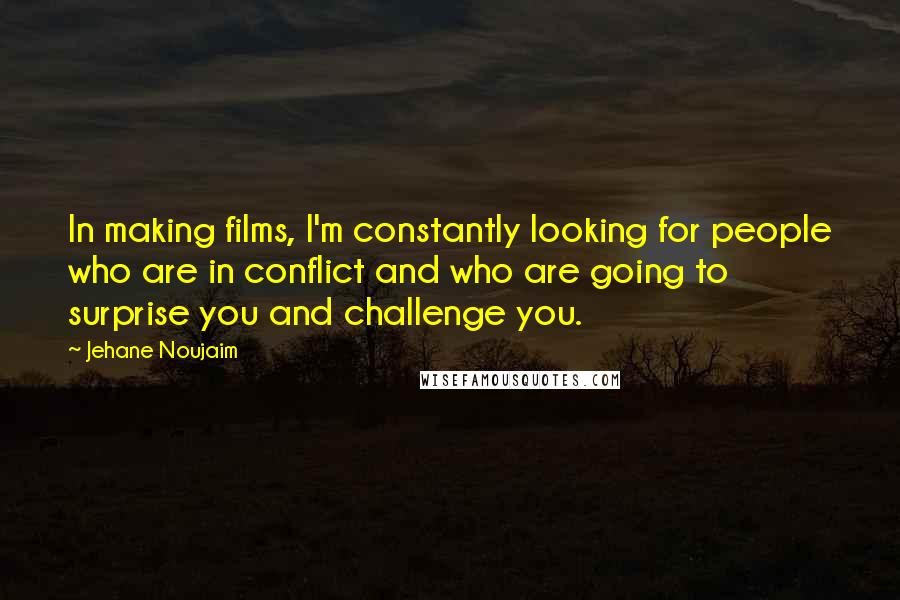 Jehane Noujaim Quotes: In making films, I'm constantly looking for people who are in conflict and who are going to surprise you and challenge you.