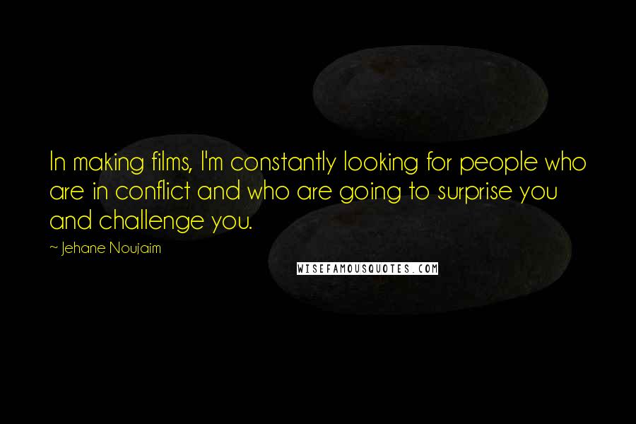 Jehane Noujaim Quotes: In making films, I'm constantly looking for people who are in conflict and who are going to surprise you and challenge you.