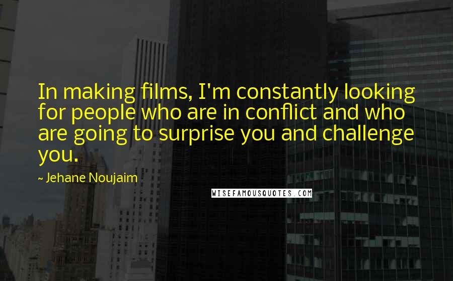 Jehane Noujaim Quotes: In making films, I'm constantly looking for people who are in conflict and who are going to surprise you and challenge you.