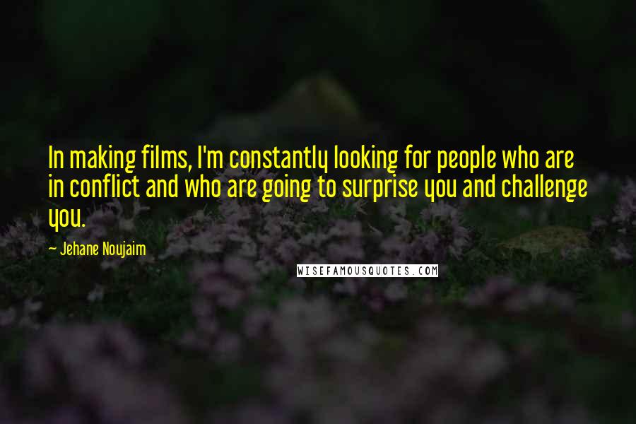 Jehane Noujaim Quotes: In making films, I'm constantly looking for people who are in conflict and who are going to surprise you and challenge you.