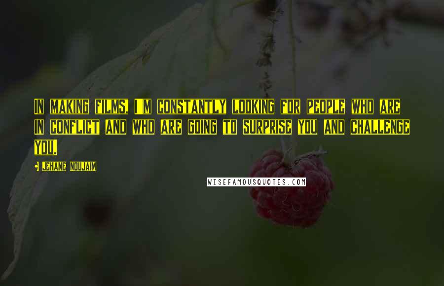 Jehane Noujaim Quotes: In making films, I'm constantly looking for people who are in conflict and who are going to surprise you and challenge you.