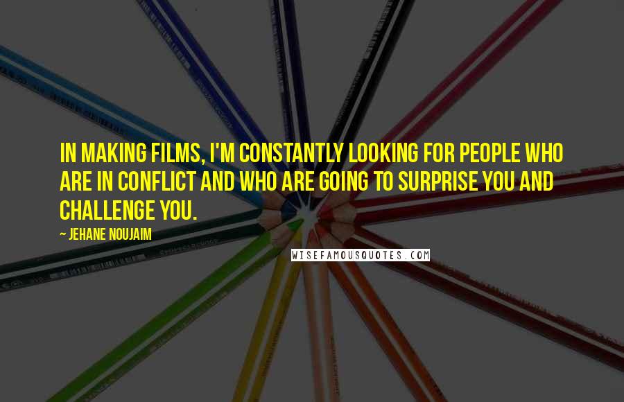 Jehane Noujaim Quotes: In making films, I'm constantly looking for people who are in conflict and who are going to surprise you and challenge you.