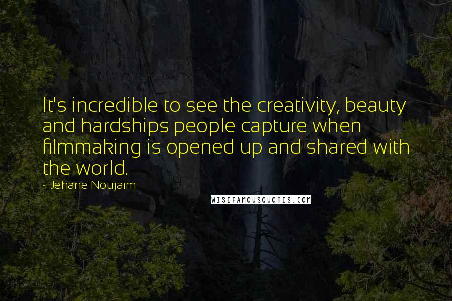 Jehane Noujaim Quotes: It's incredible to see the creativity, beauty and hardships people capture when filmmaking is opened up and shared with the world.