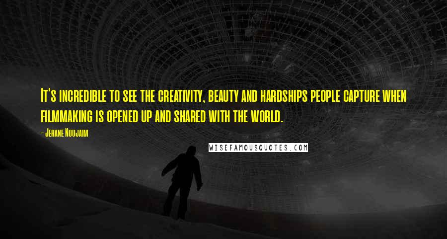 Jehane Noujaim Quotes: It's incredible to see the creativity, beauty and hardships people capture when filmmaking is opened up and shared with the world.