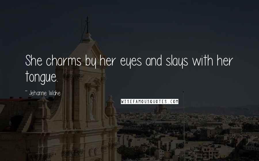 Jehanne Wake Quotes: She charms by her eyes and slays with her tongue.