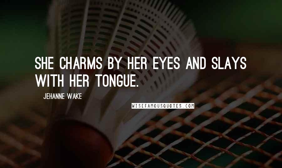 Jehanne Wake Quotes: She charms by her eyes and slays with her tongue.