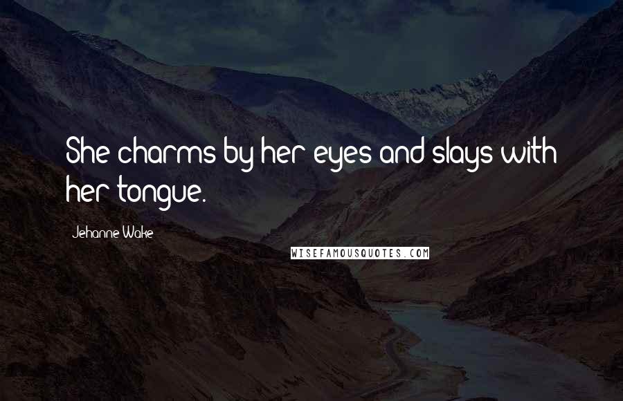 Jehanne Wake Quotes: She charms by her eyes and slays with her tongue.