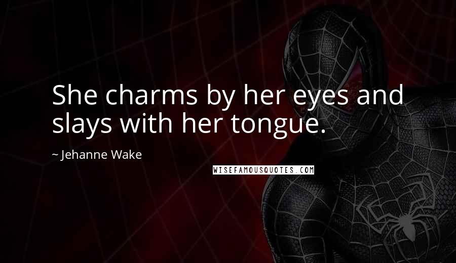 Jehanne Wake Quotes: She charms by her eyes and slays with her tongue.