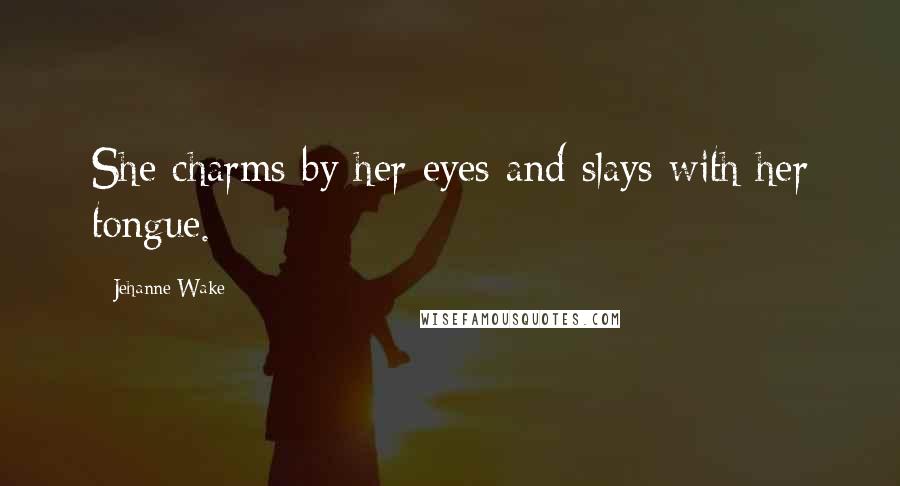 Jehanne Wake Quotes: She charms by her eyes and slays with her tongue.