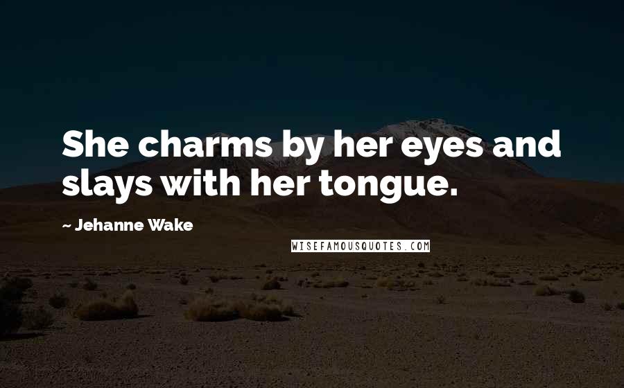 Jehanne Wake Quotes: She charms by her eyes and slays with her tongue.